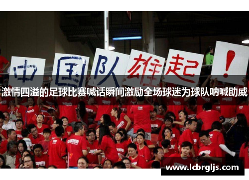 激情四溢的足球比赛喊话瞬间激励全场球迷为球队呐喊助威