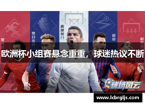 欧洲杯小组赛悬念重重，球迷热议不断
