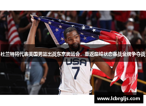 杜兰特将代表美国男篮出战东京奥运会，重返巅峰状态备战金牌争夺战