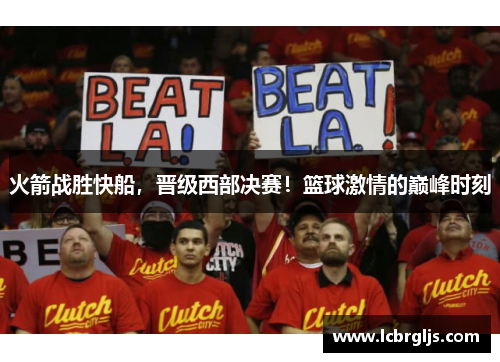 火箭战胜快船，晋级西部决赛！篮球激情的巅峰时刻