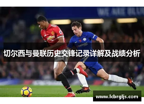 切尔西与曼联历史交锋记录详解及战绩分析