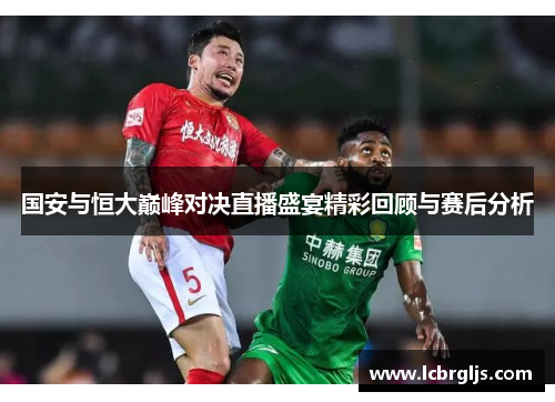国安与恒大巅峰对决直播盛宴精彩回顾与赛后分析