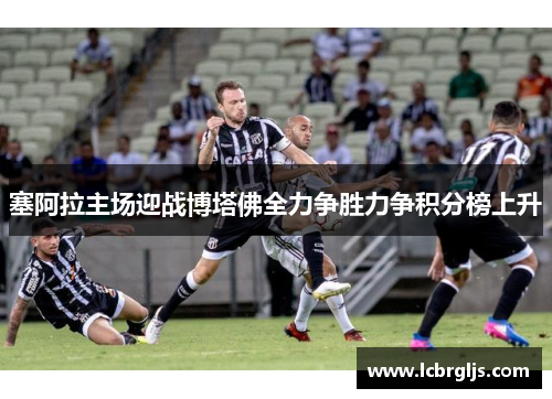 塞阿拉主场迎战博塔佛全力争胜力争积分榜上升