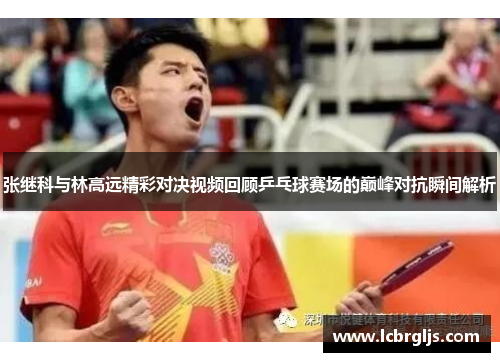 张继科与林高远精彩对决视频回顾乒乓球赛场的巅峰对抗瞬间解析