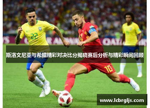 斯洛文尼亚与希腊精彩对决比分揭晓赛后分析与精彩瞬间回顾