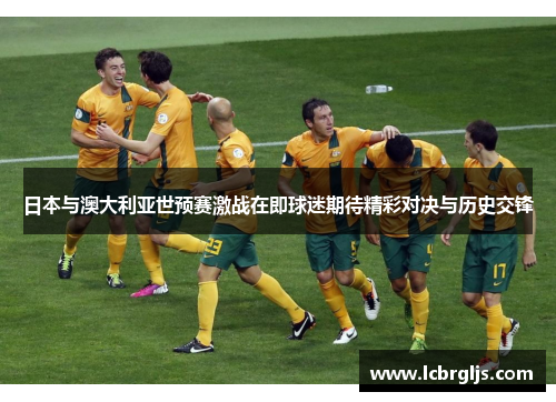 日本与澳大利亚世预赛激战在即球迷期待精彩对决与历史交锋