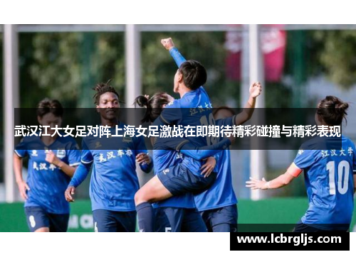 武汉江大女足对阵上海女足激战在即期待精彩碰撞与精彩表现