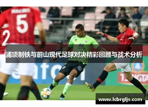 浦项制铁与蔚山现代足球对决精彩回顾与战术分析