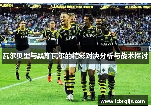 瓦尔贝里与桑斯瓦尔的精彩对决分析与战术探讨