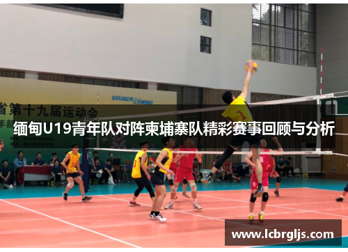 缅甸U19青年队对阵柬埔寨队精彩赛事回顾与分析