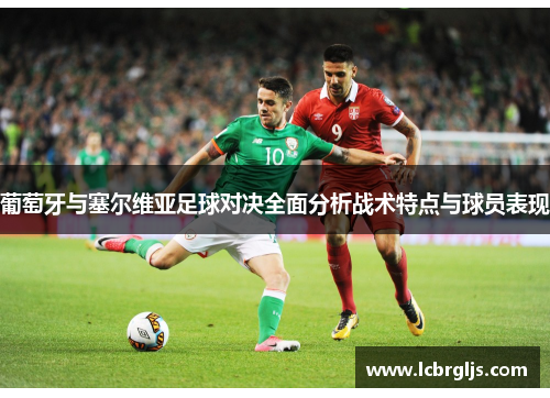 葡萄牙与塞尔维亚足球对决全面分析战术特点与球员表现