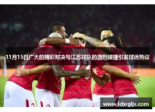 11月15日广大的精彩对决与江苏球队的激烈碰撞引发球迷热议
