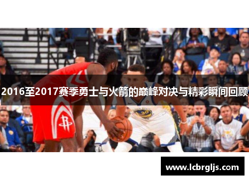 2016至2017赛季勇士与火箭的巅峰对决与精彩瞬间回顾