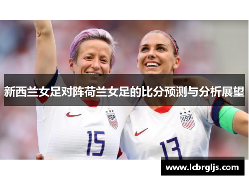 新西兰女足对阵荷兰女足的比分预测与分析展望