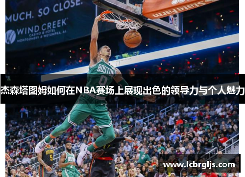 杰森塔图姆如何在NBA赛场上展现出色的领导力与个人魅力