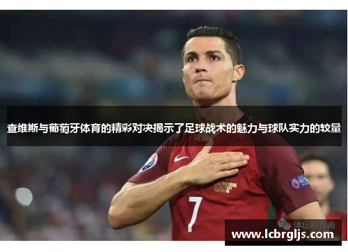查维斯与葡萄牙体育的精彩对决揭示了足球战术的魅力与球队实力的较量