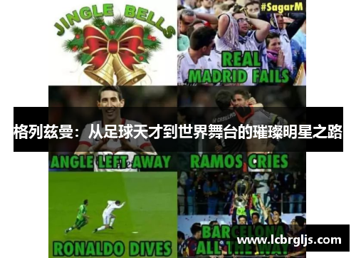 格列兹曼：从足球天才到世界舞台的璀璨明星之路