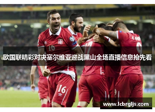 欧国联精彩对决塞尔维亚迎战黑山全场直播信息抢先看