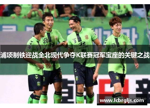 浦项制铁迎战全北现代争夺K联赛冠军宝座的关键之战