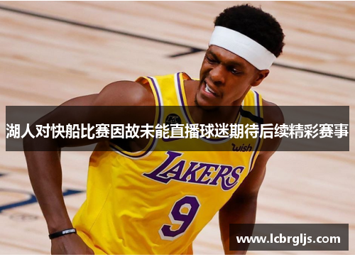 湖人对快船比赛因故未能直播球迷期待后续精彩赛事