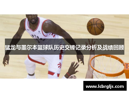 猛龙与墨尔本篮球队历史交锋记录分析及战绩回顾