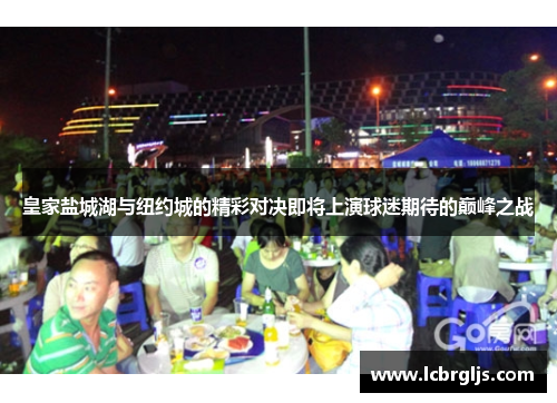 皇家盐城湖与纽约城的精彩对决即将上演球迷期待的巅峰之战