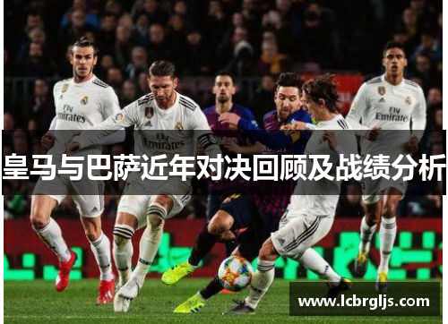 皇马与巴萨近年对决回顾及战绩分析