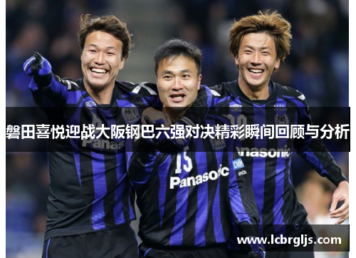 磐田喜悦迎战大阪钢巴六强对决精彩瞬间回顾与分析