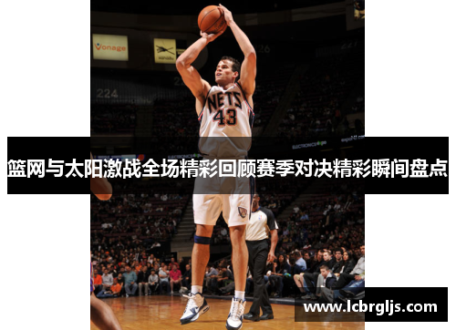 篮网与太阳激战全场精彩回顾赛季对决精彩瞬间盘点