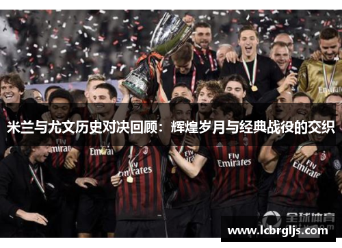 米兰与尤文历史对决回顾：辉煌岁月与经典战役的交织