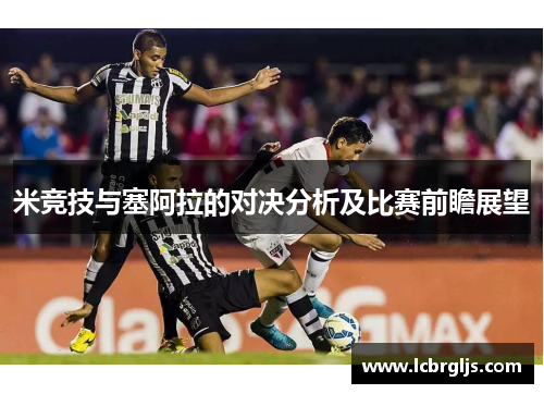 米竞技与塞阿拉的对决分析及比赛前瞻展望