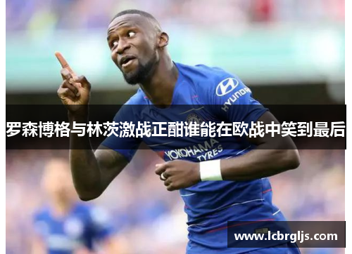 罗森博格与林茨激战正酣谁能在欧战中笑到最后