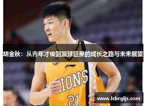 胡金秋：从青年才俊到篮球巨星的成长之路与未来展望
